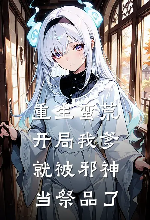 重生蛮荒：开局我爹就被邪神当祭品了