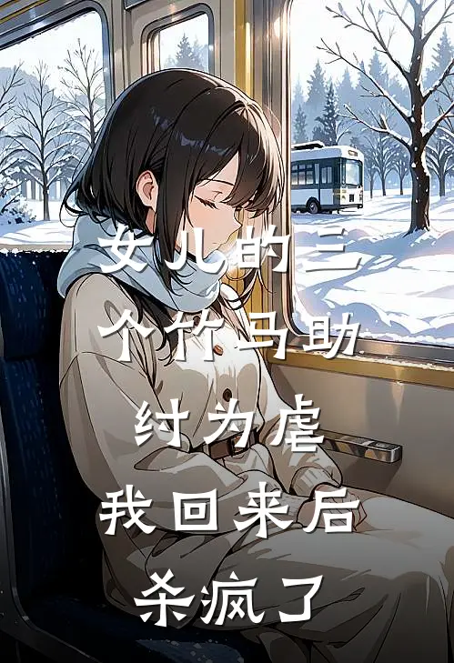 女儿的三个竹马助纣为虐，我回来后杀疯了