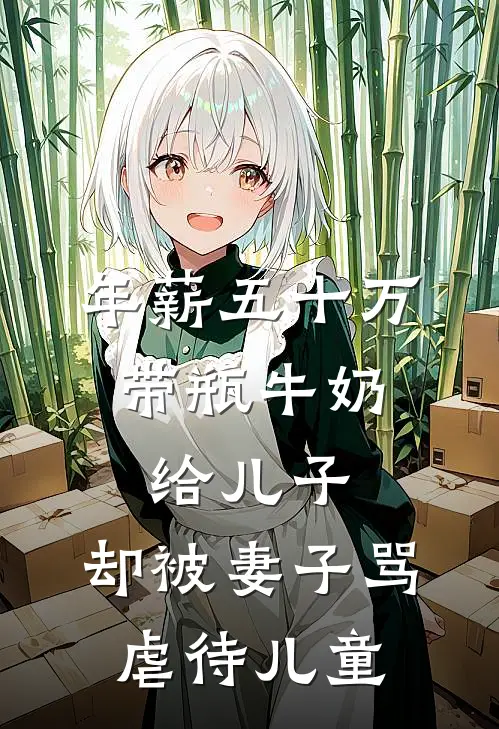 年薪五十万，带瓶牛奶给儿子，却被妻子骂虐待儿童我妻子免费热门小说_最热门小说年薪五十万，带瓶牛奶给儿子，却被妻子骂虐待儿童我妻子